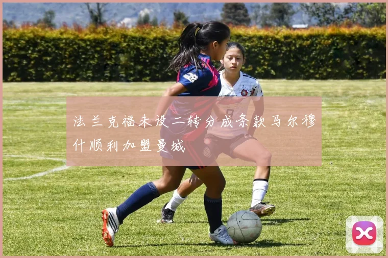 法兰克福未设二转分成条款马尔穆什顺利加盟曼城