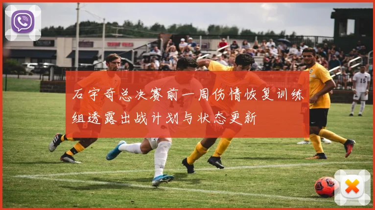 石宇奇总决赛前一周伤情恢复训练组透露出战计划与状态更新